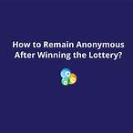 how to remain anonymous after winning the lottery